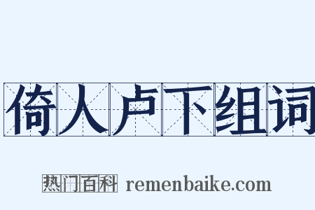 倚人卢下组词是什么意思的图片